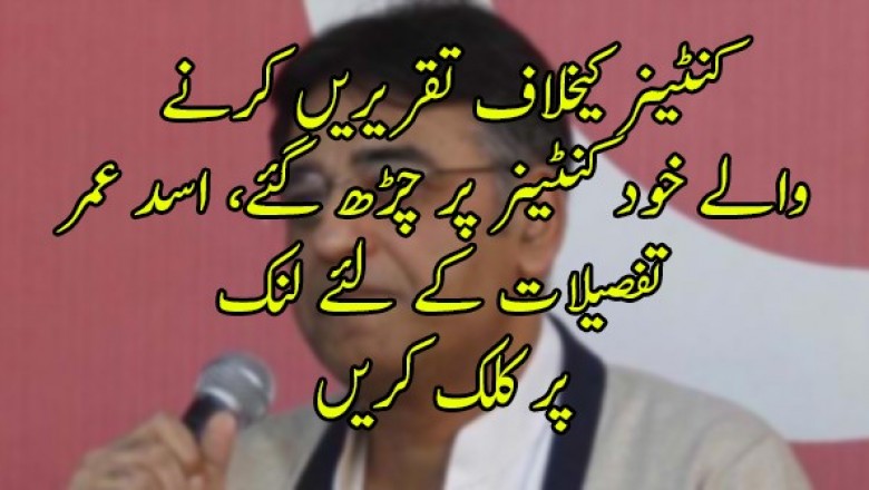 کنٹینر کیخلاف تقریریں کرنے والے خود کنٹینر پر چڑھ گئے، اسد عمر