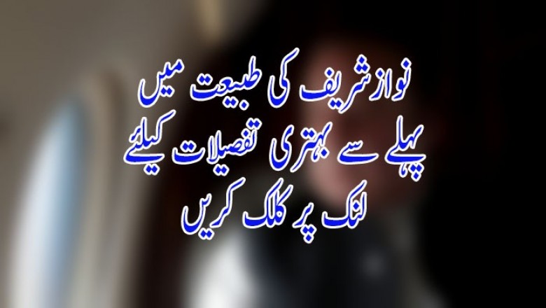 نوازشریف کی طبیعت میں پہلے سے بہتری
