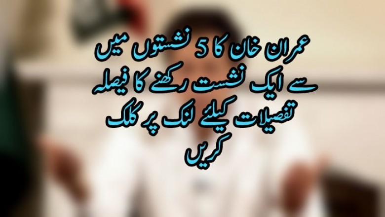 عمران خان کا 5 نشستوں میں  سے ایک نشست رکھنے کا فیصلہ