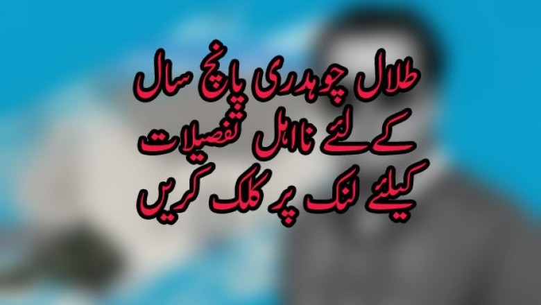 طلال چوہدری پانچ سال کےلئے نااہل
