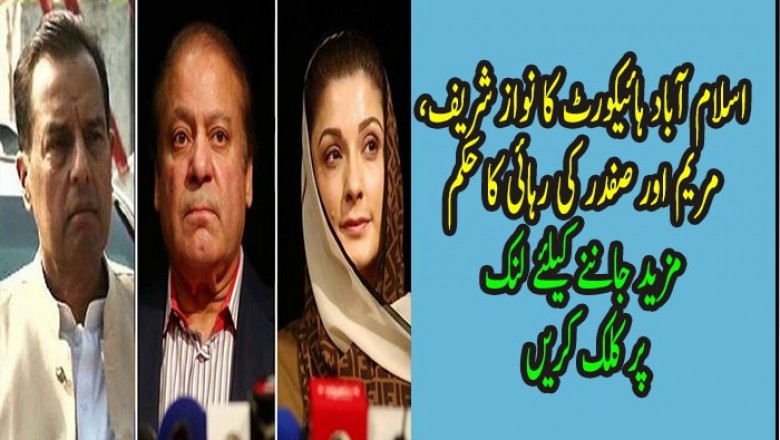 اسلام آباد ہائیکورٹ کا نواز شریف، مریم اور صفدر کی رہائی کا حکم