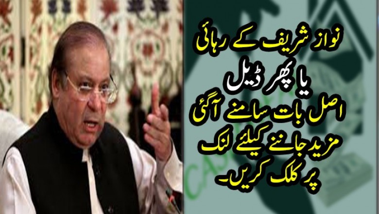 نواز شریف کے رہائی  یا پھر ڈیل اصل بات سامنے آگئی