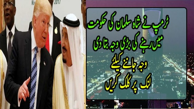ٹرمپ نے شاہ سلمان کی حکومت  میں رہنے کی بڑی وجہ بتا دی