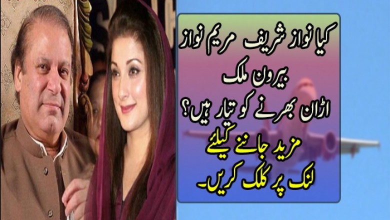 کیا نواز شریف اور مریم نواز بیرون ملک اڑان بھرنے کو تیار ہیں؟