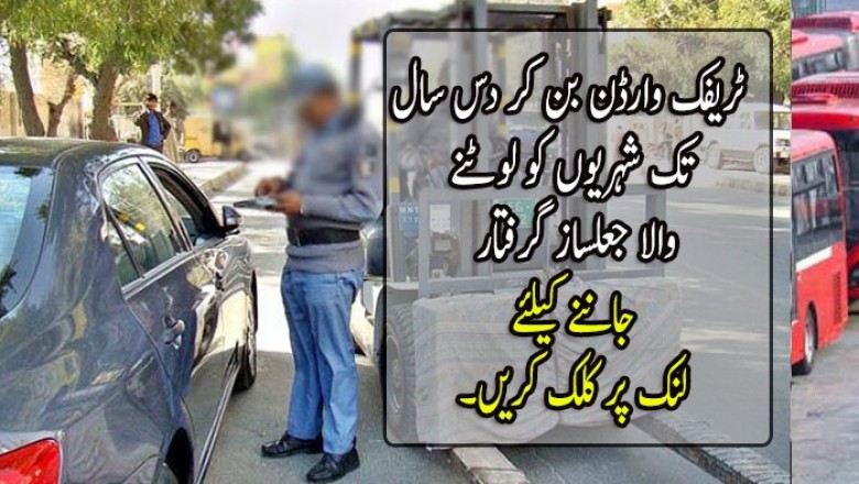 ٹریفک وارڈن بن کر دس سال تک شہریوں کو لوٹنے والا جعلساز گرفتار