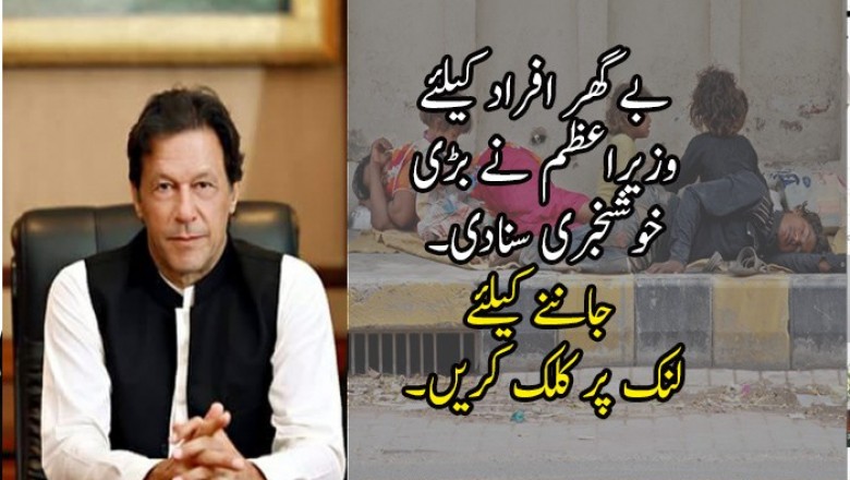 بے گھر افراد کیلئے وزیراعظم نے بڑی  خوشخبری سنادی۔