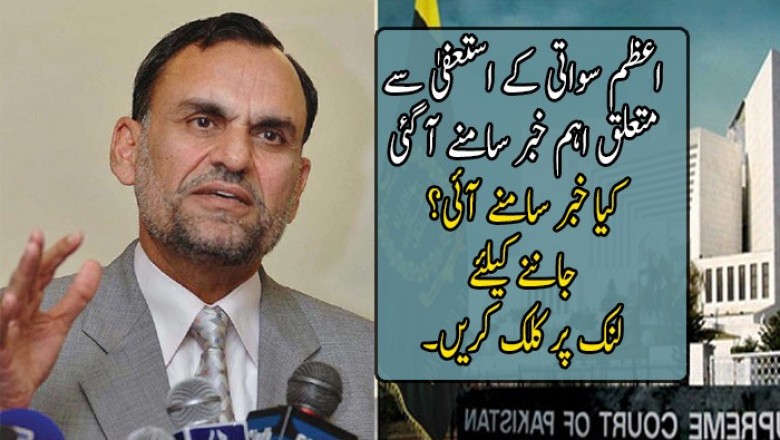 اعظم سواتی کے استعفیٰ سے متعلق اہم خبر سامنے آ گئی