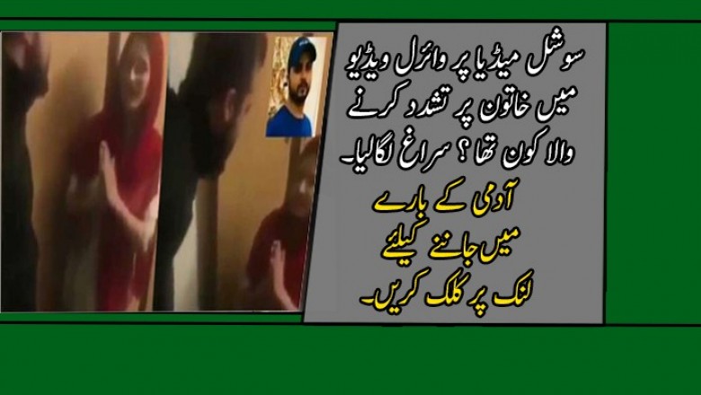 سوشل میڈیا پر وائرل ویڈیو میں خاتون پر تشدد کرنے والا کون تھا ؟ سُراغ لگا لیا گیا
