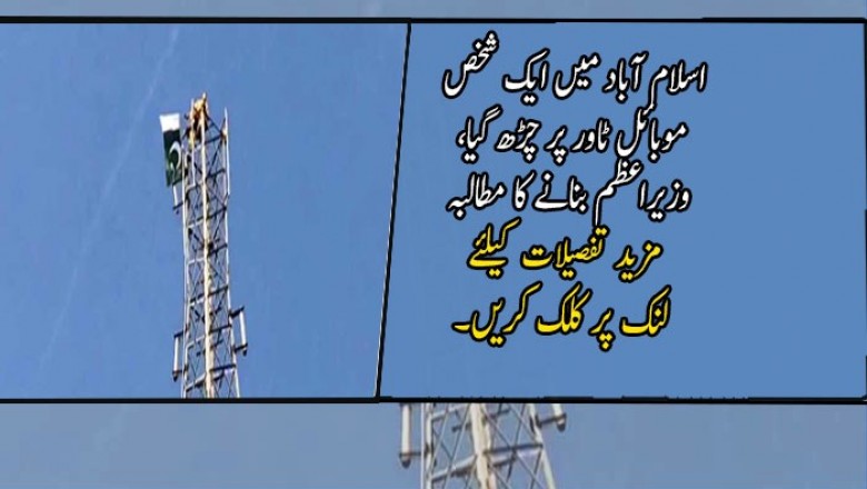 اسلام آباد میں ایک شخص موبائل ٹاور پر چڑھ گیا، وزیراعظم بنانے کا مطالبہ