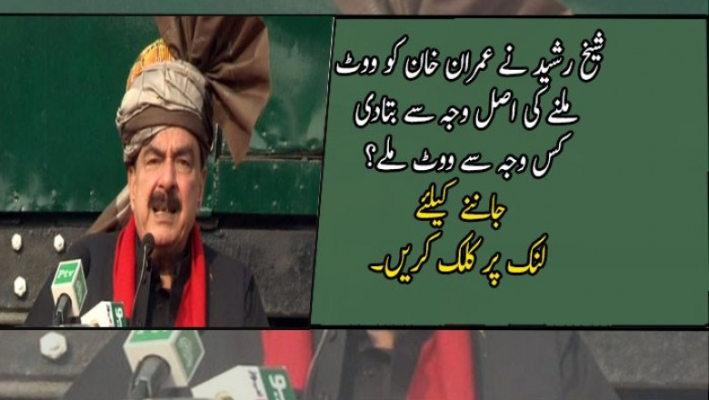 شیخ رشید نے عمران خان کو ووٹ ملنے کی اصل وجہ سے بتادی