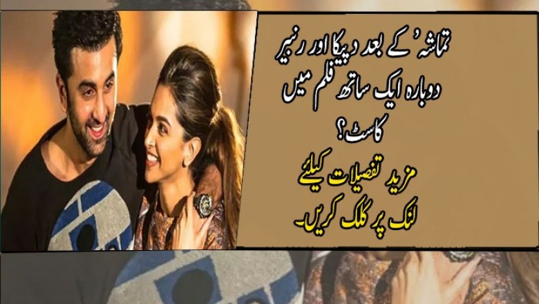 تماشہ‘ کے بعد دپیکا اور رنبیر دوبارہ ایک ساتھ فلم میں کاسٹ؟
