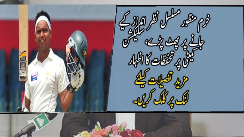 خرم منظور مسلسل نظر انداز کیے جانے پر پھٹ پڑے، سلیکشن کمیٹی پر تحفظات کا اظہار