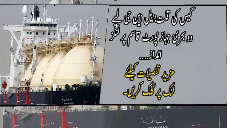 گیس کی قلت:ایل این جی لیے دو بحری جہاز پورٹ قاسم پر لنگز انداز