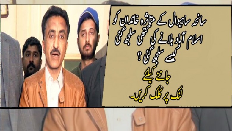 سانحہ ساہیوال کے متاثرہ خاندان کو اسلام آباد بلانے کی گتھی سلجھ گئی