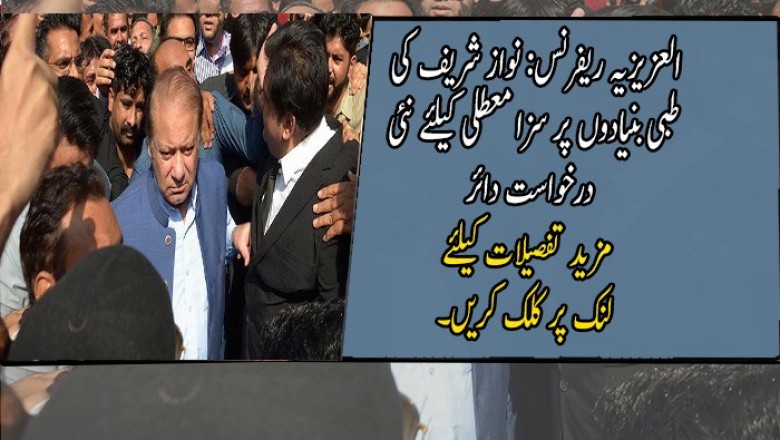 العزیزیہ ریفرنس: نواز شریف کی طبی بنیادوں پر سزا معطلی کیلئے نئی درخواست دائر
