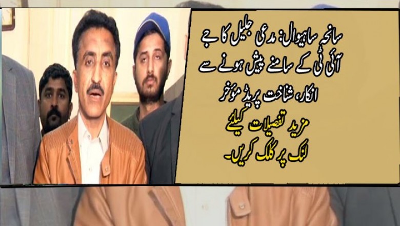 سانحہ ساہیوال: مدعی جلیل کا جے آئی ٹی کے سامنے پیش ہونے سے انکار، شناخت پریڈ مؤخر