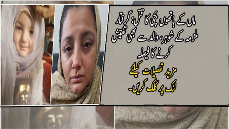 ماں کے ہاتھوں بچی کا قتل: گرفتار ملزمہ کے شوہر، والد سے بھی تفتیش کرنے کا فیصلہ