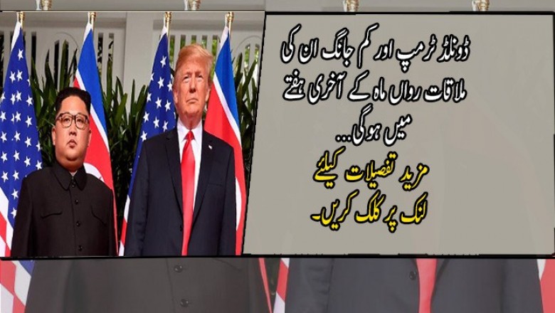 ڈونلڈ ٹرمپ اور کم جانگ ان کی ملاقات رواں ماہ کے آخری ہفتے میں ہوگی