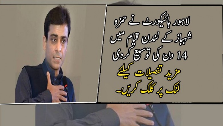 لاہور ہائیکورٹ نے حمزہ شہباز کے لندن قیام میں 14 دن کی توسیع کردی