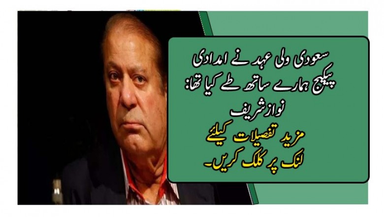 سعودی ولی عہد نے امدادی پیکیج ہمارے ساتھ طے کیا تھا: نوازشریف