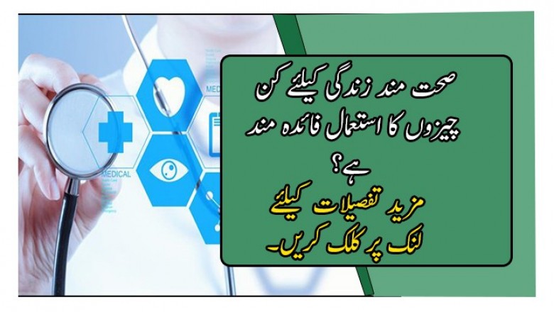 صحت مند زندگی کیلئے کن چیزوں کا استعمال فائدہ مند ہے؟