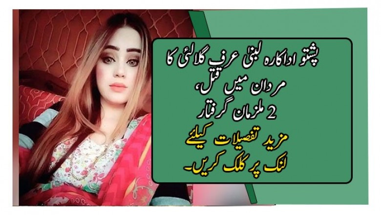 پشتو اداکارہ لبنیٰ عرف گلالئی کا مردان میں قتل، 2 ملزمان گرفتار