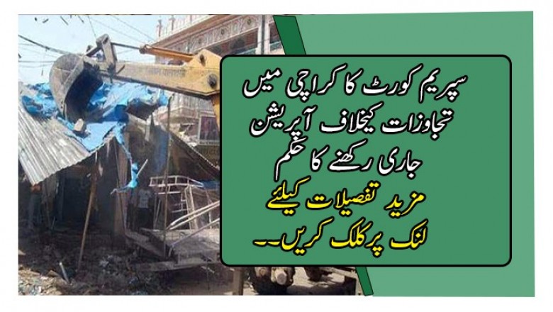 سپریم کورٹ کا کراچی میں تجاوزات کیخلاف آپریشن جاری رکھنے کا حکم
