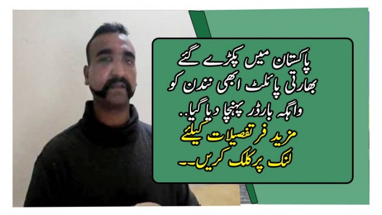 پاکستان میں پکڑے گئے بھارتی پائلٹ ابھی نندن کو واہگہ بارڈر پہنچا دیا گیا