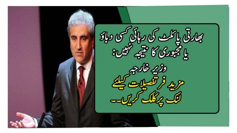 بھارتی پائلٹ کی رہائی کسی دباؤ یا مجبوری کا نتیجہ نہیں: وزیر خارجہ