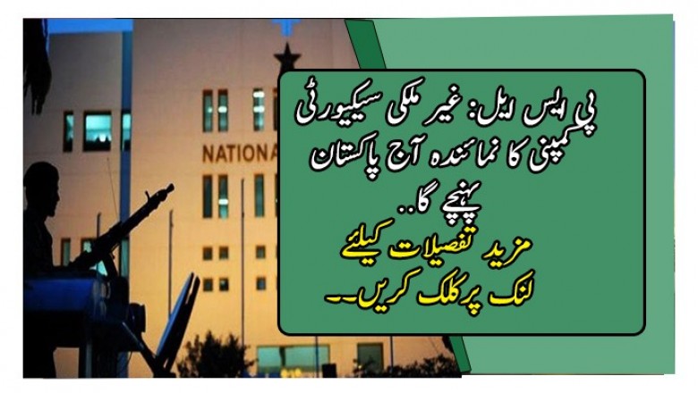 پی ایس ایل: غیر ملکی سیکیورٹی کمپنی کا نمائندہ آج پاکستان پہنچے گا