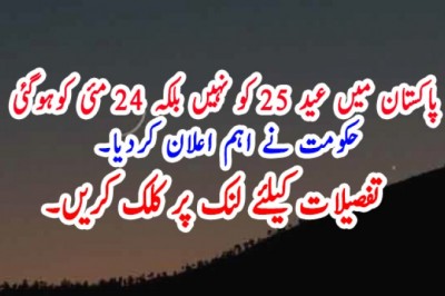 پاکستان میں عید 25 کو نہیں بلکہ 24 مئی کوہوگئی  حکومت نے اہم اعلان کردیا۔