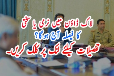 لاک ڈاؤن میں نرمی یا سختی کا فیصلہ آج ہوگا