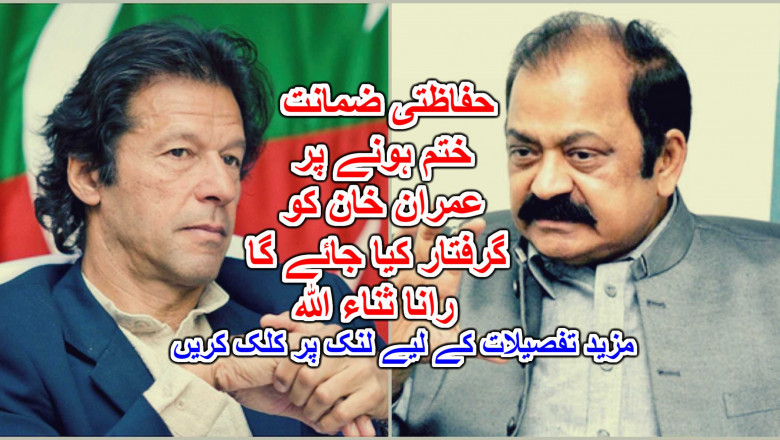 حفاظتی ضمانت ختم ہونے پر عمران خان کو گرفتار کیا جائے گا، رانا ثناء اللہ
