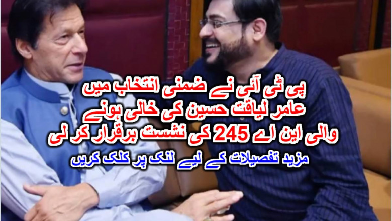 پی ٹی آئی نے ضمنی انتخاب میں عامر لیاقت حسین کی خالی ہونے والی این اے 245 کی نشست برقرار کر لی